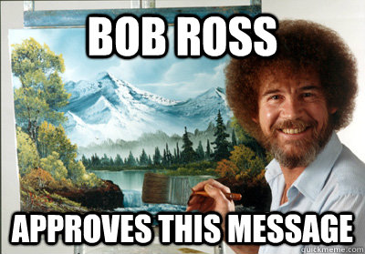 Bob Ross Approves this message  Bob Ross