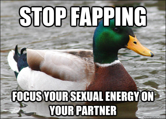 Stop fapping focus your sexual energy on your partner  Actual Advice Mallard