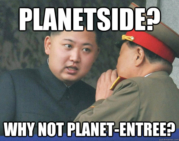 Planetside? Why not Planet-Entree?  Hungry Kim Jong Un