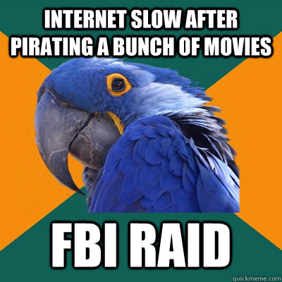 Internet slow after pirating a bunch of movies fbi raid  Paranoid Parrot