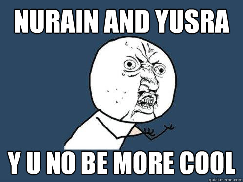 Nurain and Yusra y u no be more cool  Y U No