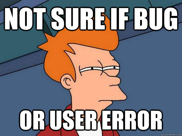 NOT SURE IF BUG OR USER ERROR - NOT SURE IF BUG OR USER ERROR  Futurama Fry