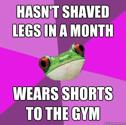 Hasn't shaved legs in a month Wears shorts to the gym  Foul Bachelorette Frog