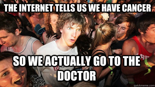 The internet tells us we have cancer So we actually go to the doctor  - The internet tells us we have cancer So we actually go to the doctor   Sudden Clarity Clarence