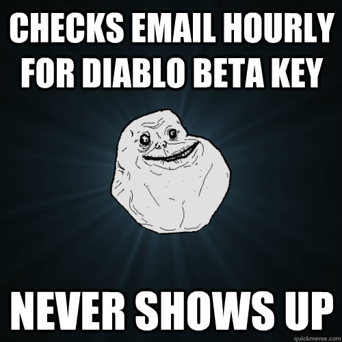 Checks email hourly for diablo beta key Never shows up  Forever Alone