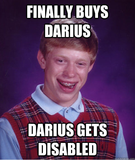 Finally buys darius Darius gets Disabled  Bad Luck Brian