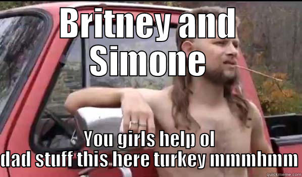 BRITNEY AND SIMONE YOU GIRLS HELP OL DAD STUFF THIS HERE TURKEY MMMHMM Almost Politically Correct Redneck