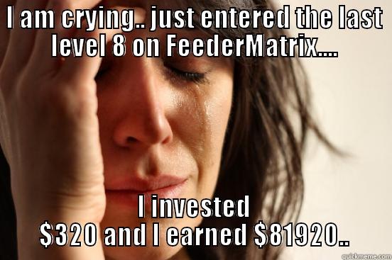 I AM CRYING.. JUST ENTERED THE LAST LEVEL 8 ON FEEDERMATRIX.... I INVESTED $320 AND I EARNED $81920.. First World Problems