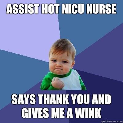 Assist hot NICU nurse Says thank you and gives me a wink  Success Kid