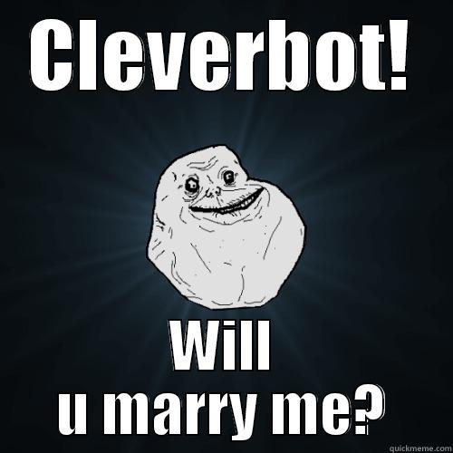 CLEVERBOT! WILL U MARRY ME? Forever Alone