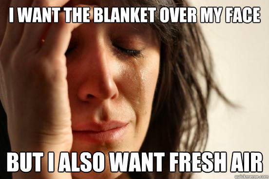 I want the blanket over my face But I also want fresh air  First World Problems