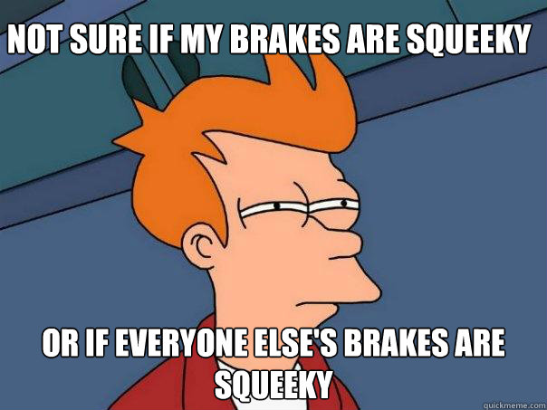 Not sure if my brakes are squeeky Or if everyone else's brakes are squeeky  Futurama Fry