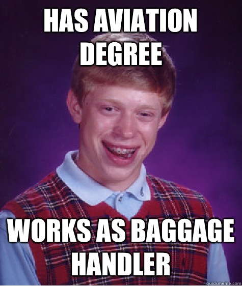 Has aviation degree Works as baggage handler  Bad Luck Brian
