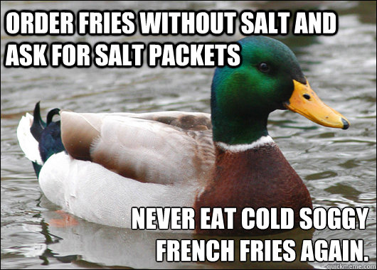 Order fries without salt and ask for salt packets never eat cold soggy 
french fries again.   Actual Advice Mallard
