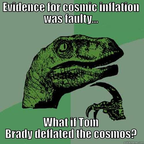 EVIDENCE FOR COSMIC INFLATION WAS FAULTY... WHAT IF TOM BRADY DEFLATED THE COSMOS? Philosoraptor
