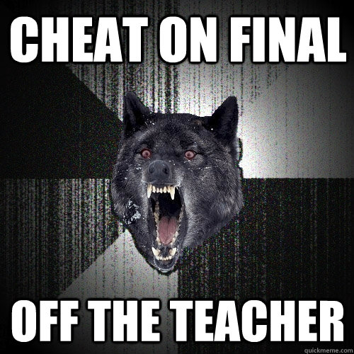 Cheat on final off the teacher  Insanity Wolf