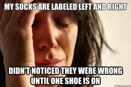 my socks are labeled left and right didn't noticed they were wrong until one shoe is on - my socks are labeled left and right didn't noticed they were wrong until one shoe is on  First World Problems