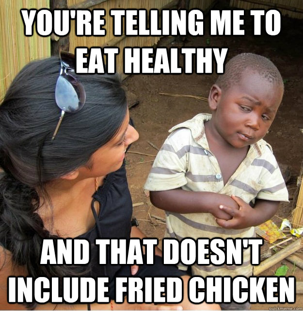You're telling me to eat healthy and that doesn't include fried chicken  Skeptical Third World Kid