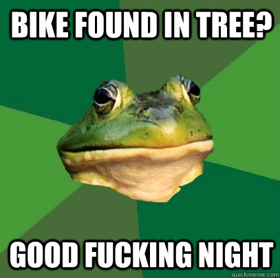 Bike found in tree?  good fucking night  Foul Bachelor Frog
