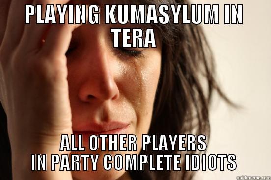 PLAYING KUMASYLUM IN TERA ALL OTHER PLAYERS IN PARTY COMPLETE IDIOTS First World Problems