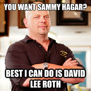 you want Sammy hagar? Best i can do is david lee roth - you want Sammy hagar? Best i can do is david lee roth  pawn star RICK