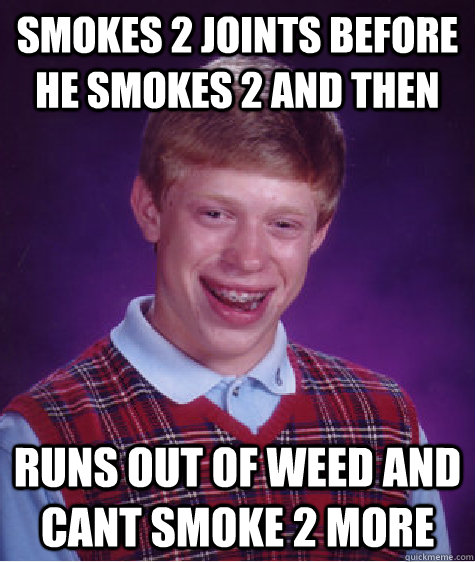Smokes 2 joints before he smokes 2 and then runs out of weed and cant smoke 2 more  Bad Luck Brian