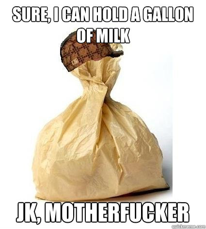 Sure, I can hold a gallon of milk jk, motherfucker  Scumbag Bag