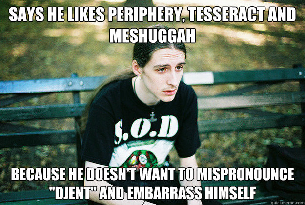 Says he likes Periphery, TesseracT and Meshuggah because he doesn't want to mispronounce 