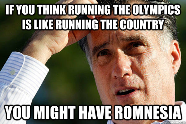 If you think running the olympics is like running the country you might have Romnesia  Romnesia