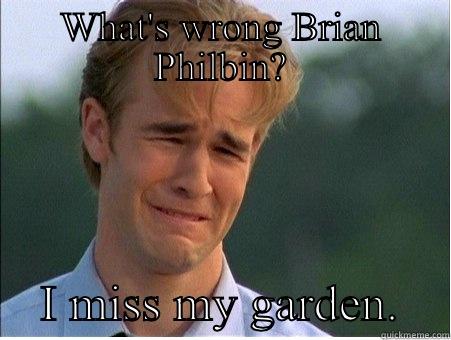 WHAT'S WRONG BRIAN PHILBIN?     I MISS MY GARDEN.    1990s Problems