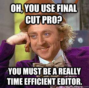 Oh, you use Final Cut Pro? You must be a really time efficient editor.  Condescending Wonka