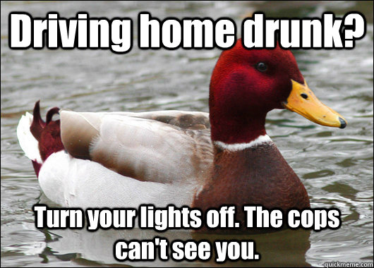 Driving home drunk? Turn your lights off. The cops can't see you.  Malicious Advice Mallard