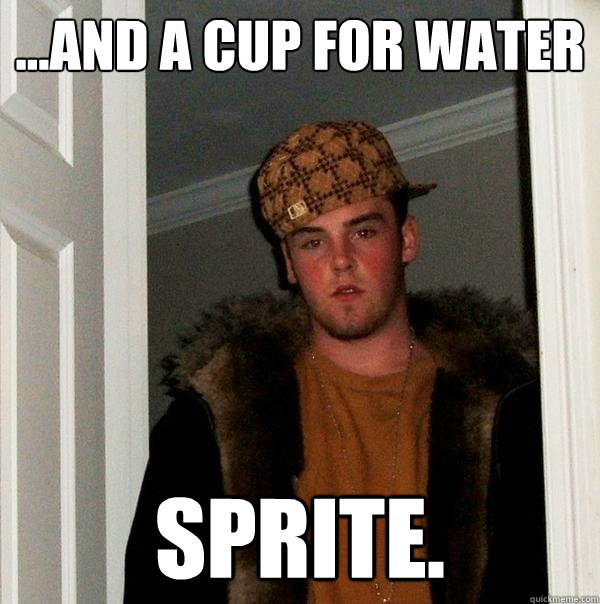 ...And a cup for water sprite.  Scumbag Steve