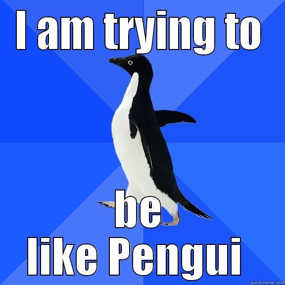 I AM TRYING TO BE LIKE PENGUI  Socially Awkward Penguin