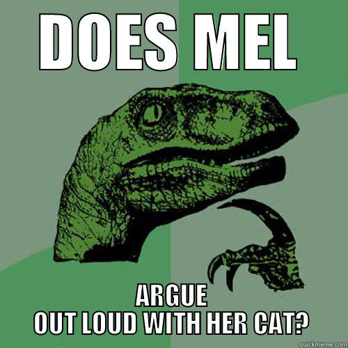 DOES MEL ARGUE OUT LOUD WITH HER CAT? Philosoraptor