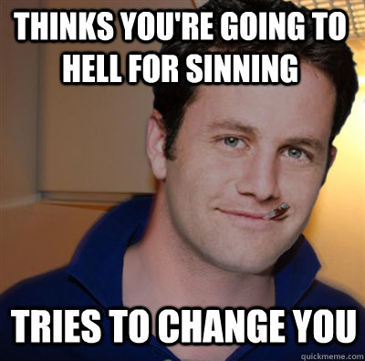 Thinks you're going to hell for sinning tries to change you  Good Guy Kirk Cameron