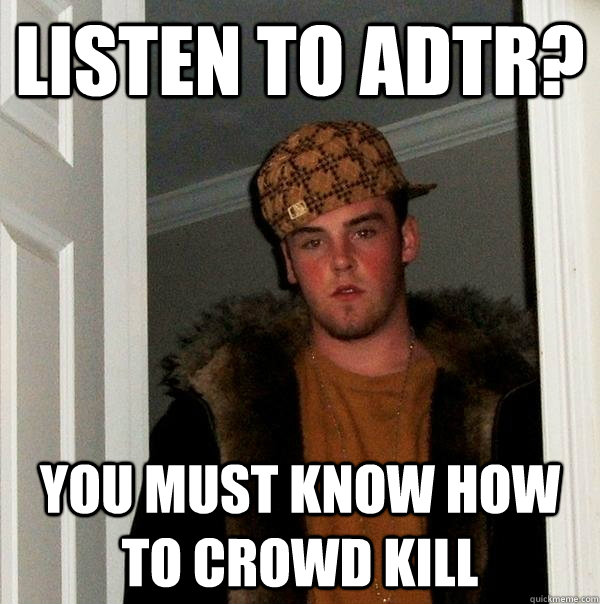 listen to adtr? you must know how to crowd kill  Scumbag Steve