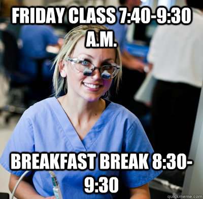 Friday class 7:40-9:30 a.m. Breakfast break 8:30-9:30  overworked dental student