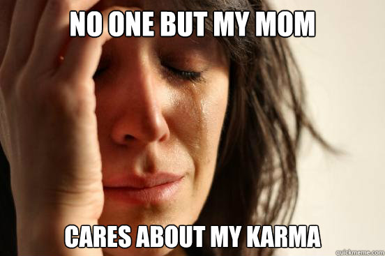 no one but my mom cares about my karma  First World Problems