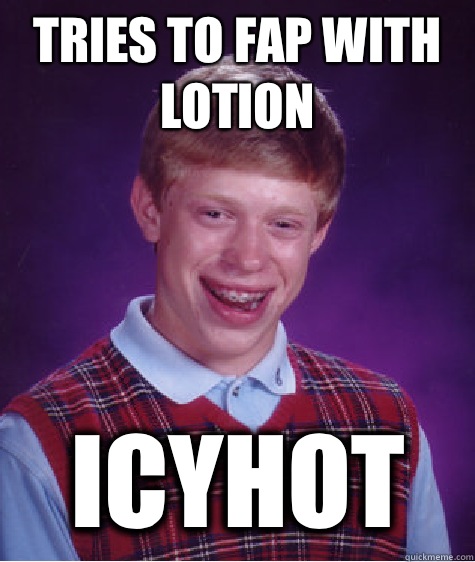 Tries to fap with lotion Icyhot  Bad Luck Brian