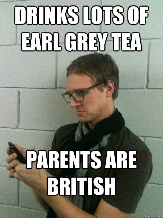 drinks lots of earl grey tea parents are british - drinks lots of earl grey tea parents are british  Unintentional Hipster Spencer