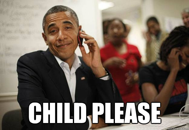  child please -  child please  Obama Bitch Please