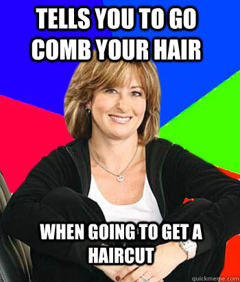 Tells you to go comb your hair When going to get a haircut  Sheltering Suburban Mom