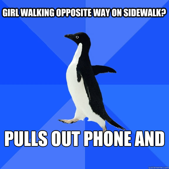 Girl walking opposite way on sidewalk? Pulls out phone and pretends to text  Socially Awkward Penguin