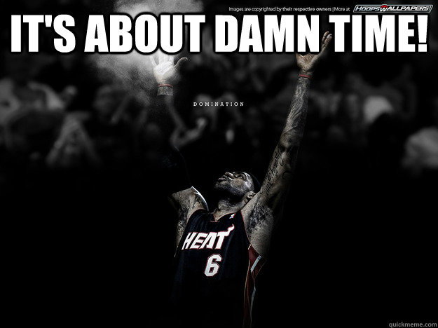 It's about damn time!  - It's about damn time!   Domination Lebron