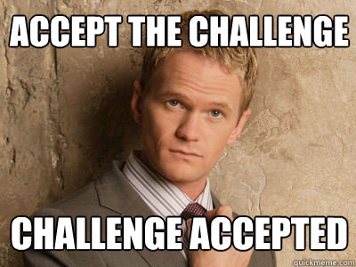 accept the challenge challenge accepted  Challenge Accepted