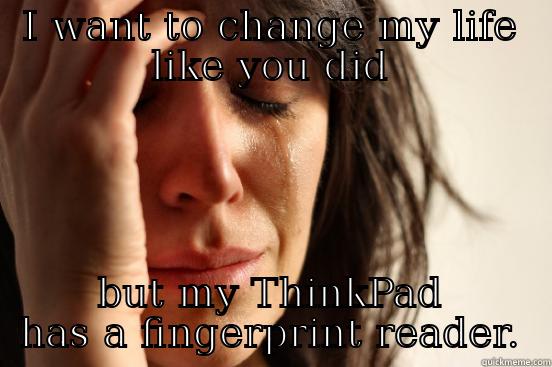 I WANT TO CHANGE MY LIFE LIKE YOU DID BUT MY THINKPAD HAS A FINGERPRINT READER. First World Problems