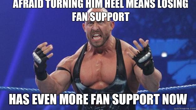 Afraid turning him heel means losing fan support Has even more fan support now  
