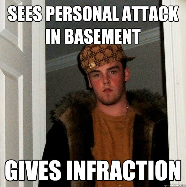 Sees Personal Attack in Basement Gives Infraction  Scumbag Steve