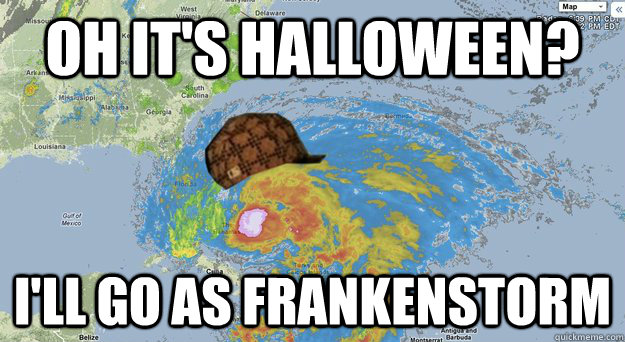 Oh it's Halloween? I'll go as Frankenstorm  Scumbag Hurricane Sandy